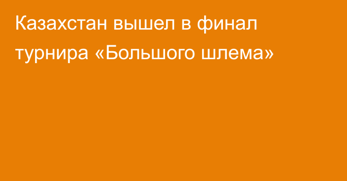 Казахстан вышел в финал турнира «Большого шлема»