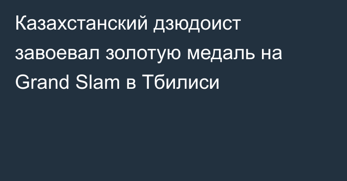 Казахстанский дзюдоист завоевал золотую медаль на Grand Slam в Тбилиси