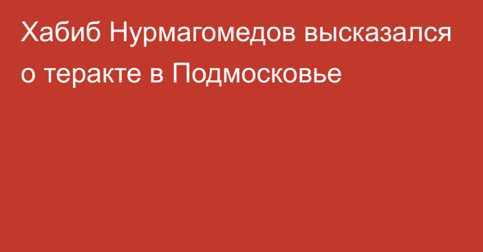 Хабиб Нурмагомедов высказался о теракте в Подмосковье