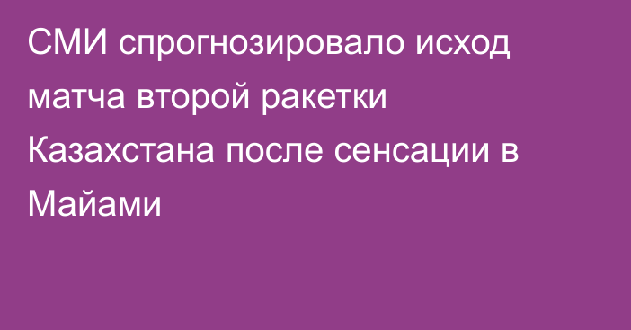 СМИ спрогнозировало исход матча второй ракетки Казахстана после сенсации в Майами