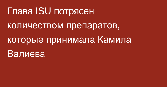 Глава ISU потрясен количеством препаратов, которые принимала Камила Валиева