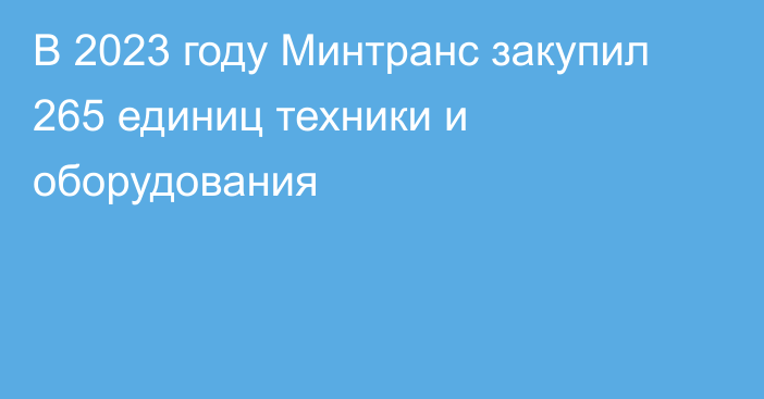 В 2023 году Минтранс закупил 265 единиц техники и оборудования