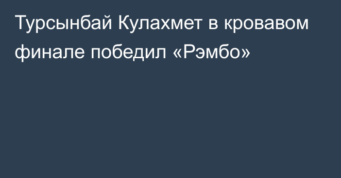 Турсынбай Кулахмет в кровавом финале победил «Рэмбо»