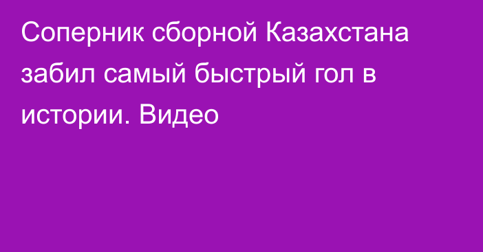 Соперник сборной Казахстана забил самый быстрый гол в истории. Видео