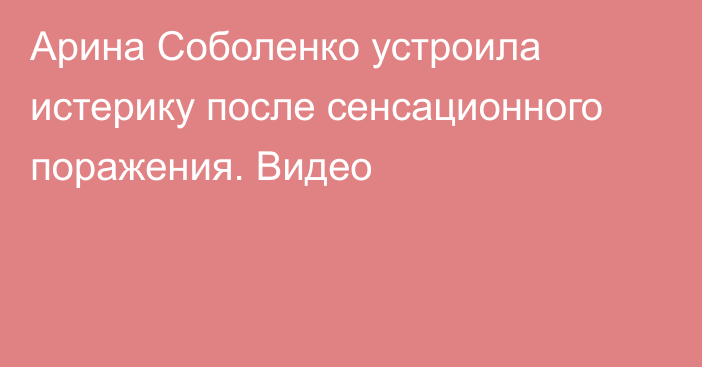 Арина Соболенко устроила истерику после сенсационного поражения. Видео