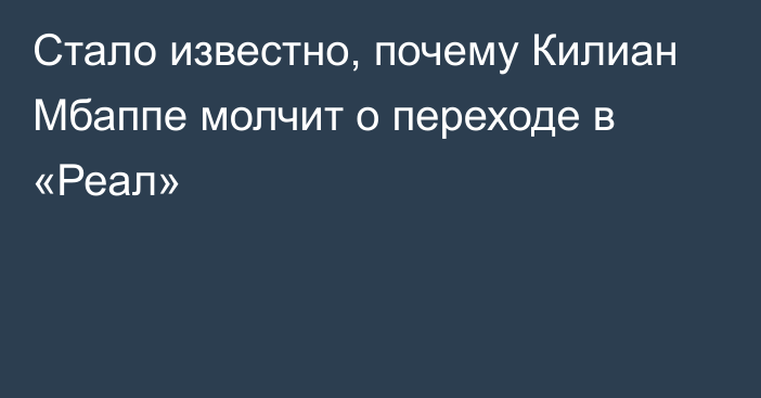 Стало известно, почему Килиан Мбаппе молчит о переходе в «Реал»