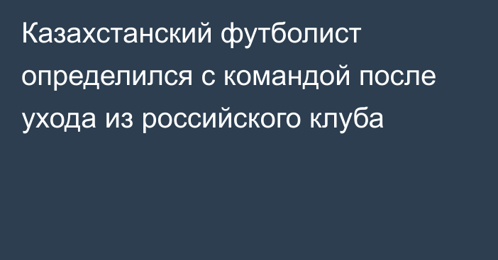 Казахстанский футболист определился с командой после ухода из российского клуба