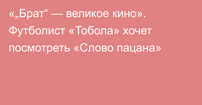 «„Брат“ — великое кино». Футболист «Тобола» хочет посмотреть «Слово пацана»