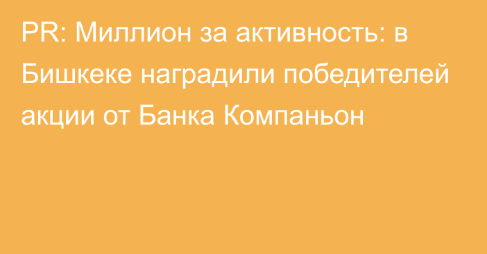 PR: Миллион за активность: в Бишкеке наградили победителей акции от Банка Компаньон