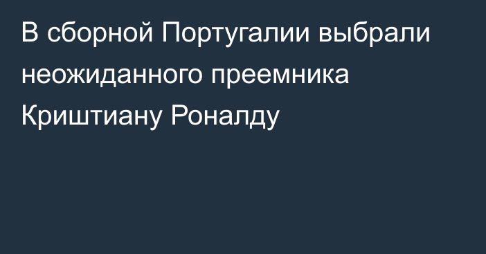 В сборной Португалии выбрали неожиданного преемника Криштиану Роналду