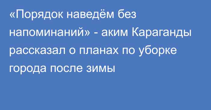 «Порядок наведём без напоминаний» - аким Караганды рассказал о планах по уборке города после зимы