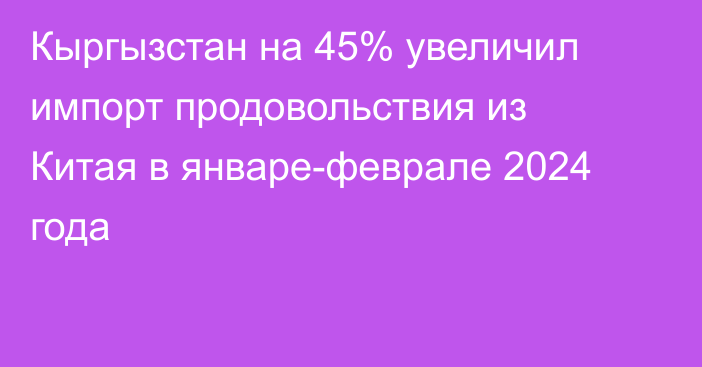 Кыргызстан на 45% увеличил импорт продовольствия из Китая в январе-феврале 2024 года