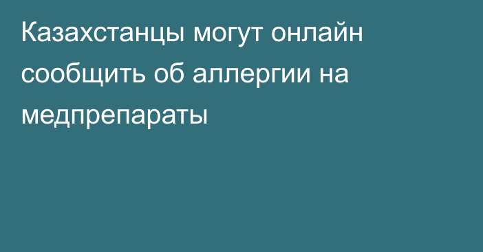 Казахстанцы могут онлайн сообщить об аллергии на медпрепараты