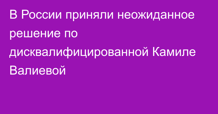 В России приняли неожиданное решение по дисквалифицированной Камиле Валиевой