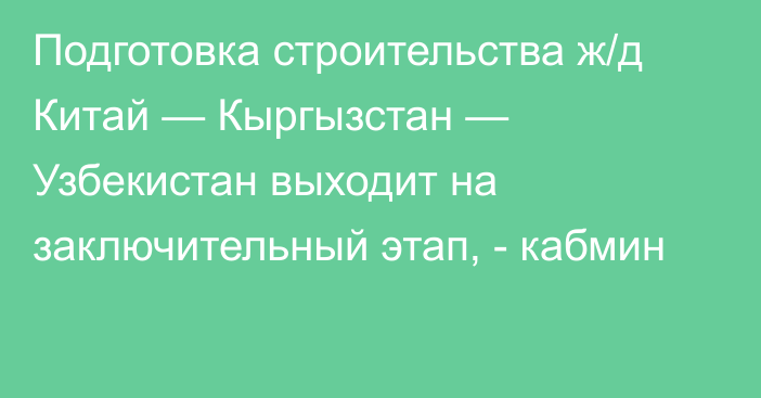 Подготовка строительства ж/д Китай — Кыргызстан — Узбекистан выходит на заключительный этап, - кабмин