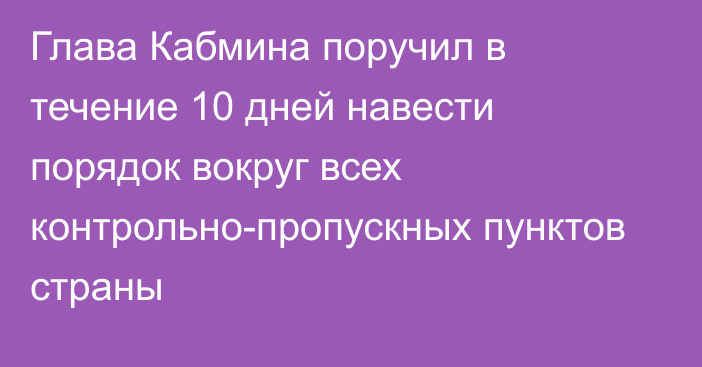 Глава Кабмина поручил в течение 10 дней навести порядок вокруг всех контрольно-пропускных пунктов страны