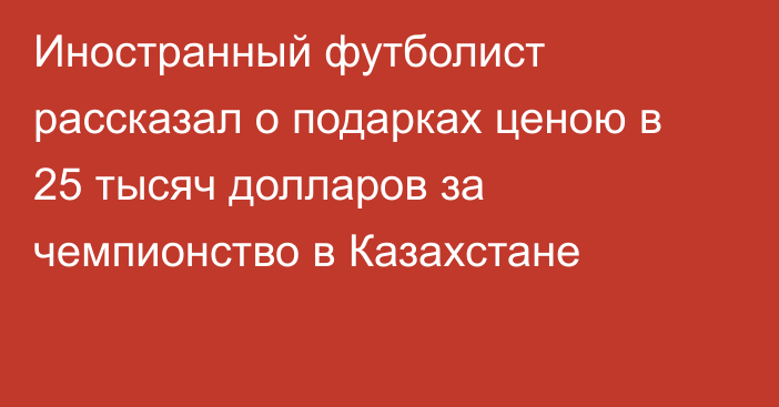 Иностранный футболист рассказал о подарках ценою в 25 тысяч долларов за чемпионство в Казахстане