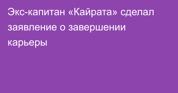 Экс-капитан «Кайрата» сделал заявление о завершении карьеры