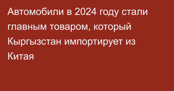 Автомобили в 2024 году стали главным товаром, который Кыргызстан импортирует из Китая