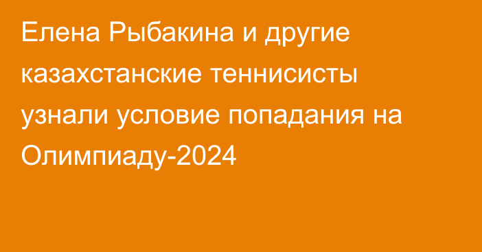 Елена Рыбакина и другие казахстанские теннисисты узнали условие попадания на Олимпиаду-2024
