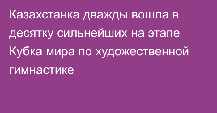 Казахстанка дважды вошла в десятку сильнейших на этапе Кубка мира по художественной гимнастике