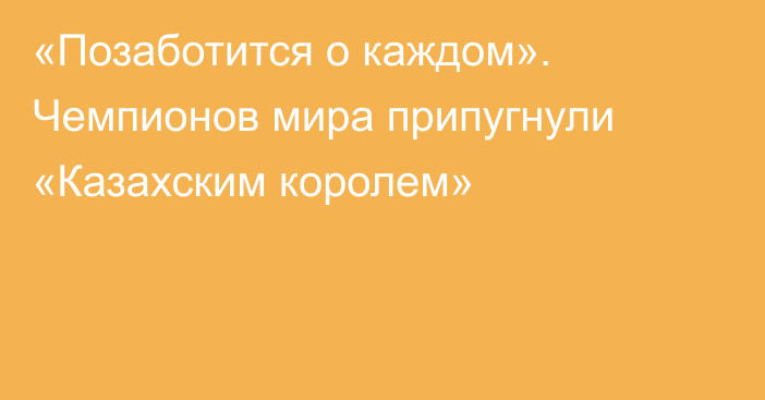 «Позаботится о каждом». Чемпионов мира припугнули «Казахским королем»