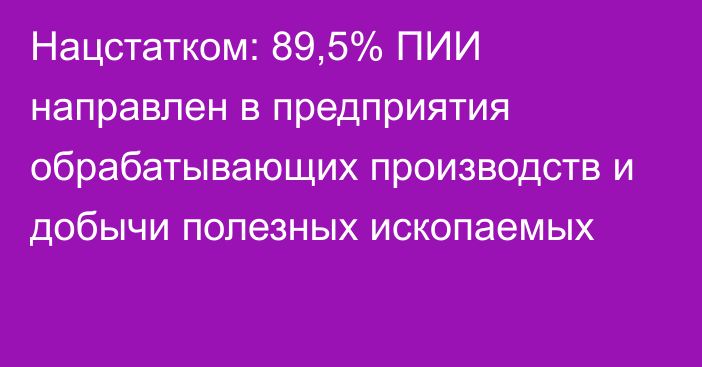 Нацстатком: 89,5% ПИИ направлен в предприятия обрабатывающих производств и добычи полезных ископаемых