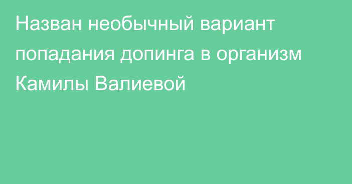 Назван необычный вариант попадания допинга в организм Камилы Валиевой