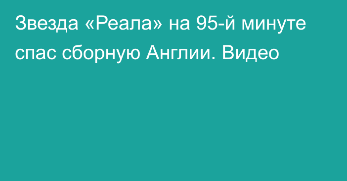 Звезда «Реала» на 95-й минуте спас сборную Англии. Видео