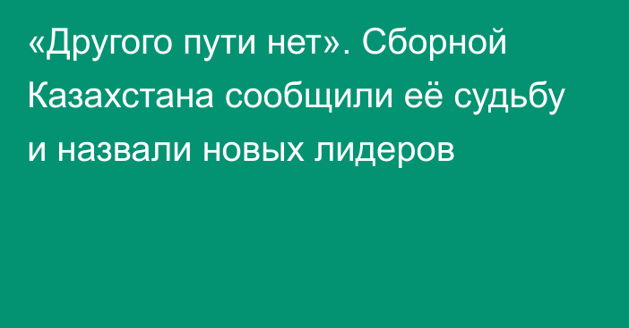 «Другого пути нет». Сборной Казахстана сообщили её судьбу и назвали новых лидеров