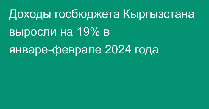 Доходы госбюджета Кыргызстана выросли на 19% в январе-феврале 2024 года