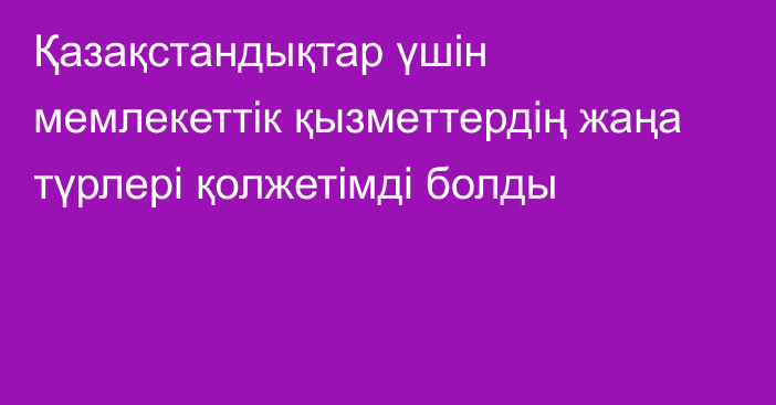 Қазақстандықтар үшін мемлекеттік қызметтердің жаңа түрлері қолжетімді болды