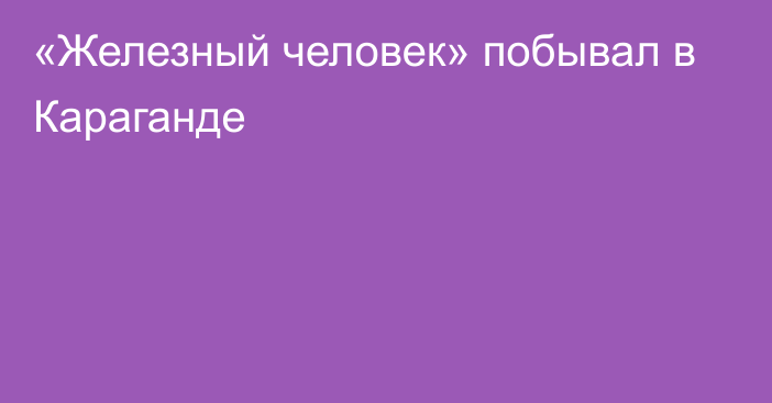 «Железный человек» побывал в Караганде