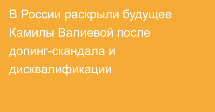 В России раскрыли будущее Камилы Валиевой после допинг-скандала и дисквалификации