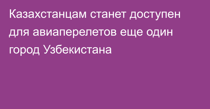 Казахстанцам станет доступен для авиаперелетов еще один город Узбекистана