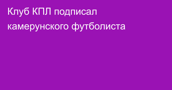 Клуб КПЛ подписал камерунского футболиста