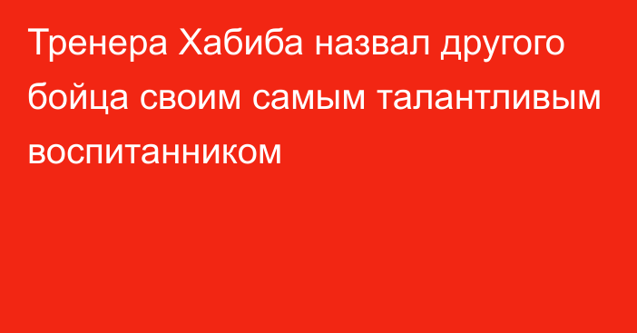 Тренера Хабиба назвал другого бойца своим самым талантливым воспитанником