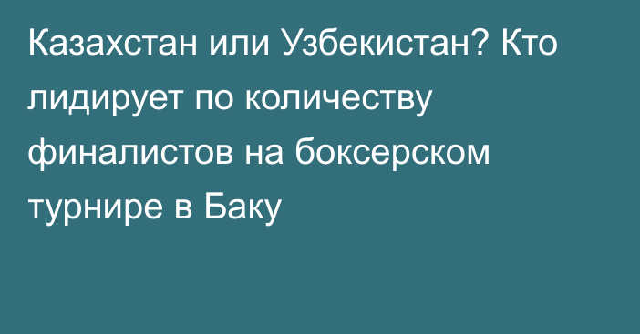 Казахстан или Узбекистан? Кто лидирует по количеству финалистов на боксерском турнире в Баку