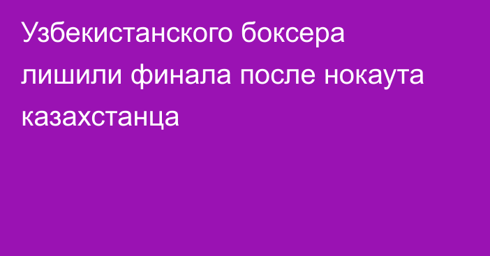 Узбекистанского боксера лишили финала после нокаута казахстанца