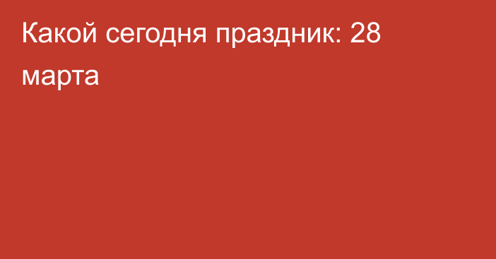 Какой сегодня праздник: 28 марта