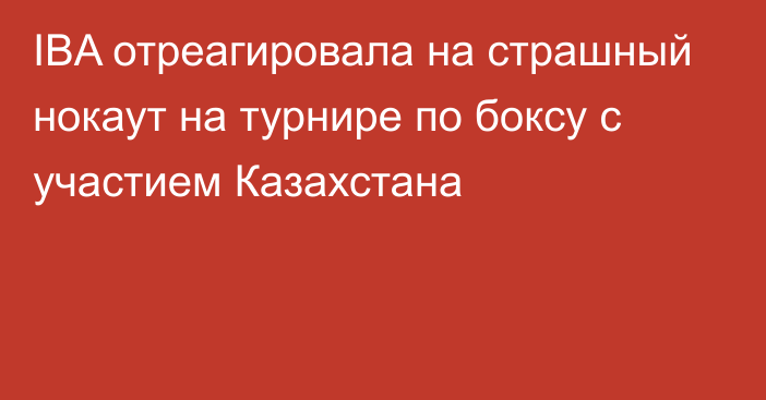 IBA отреагировала на страшный нокаут на турнире по боксу с участием Казахстана