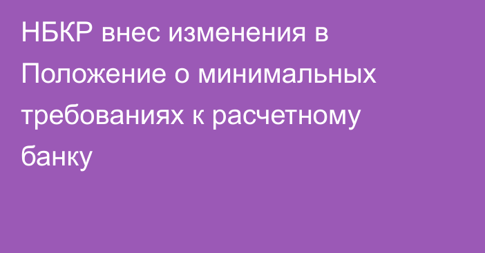 НБКР внес изменения в Положение о минимальных требованиях к расчетному банку