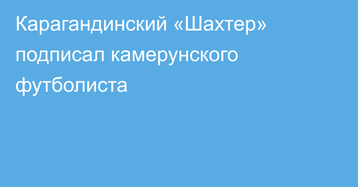 Карагандинский «Шахтер» подписал камерунского футболиста