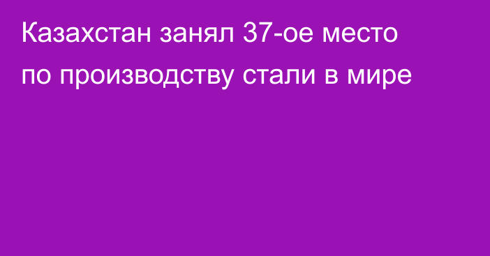 Казахстан занял 37-ое место по производству стали в мире