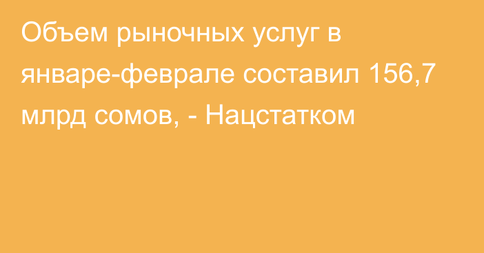 Объем рыночных услуг в январе-феврале составил 156,7 млрд сомов, - Нацстатком