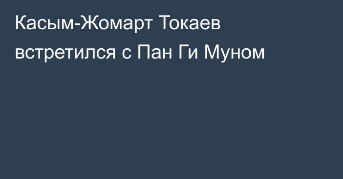 Касым-Жомарт Токаев встретился с Пан Ги Муном