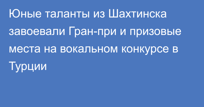 Юные таланты из Шахтинска завоевали Гран-при и призовые места на вокальном конкурсе в Турции