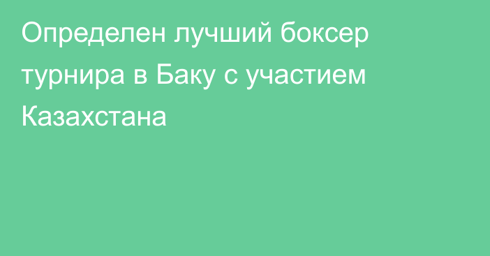 Определен лучший боксер турнира в Баку с участием Казахстана