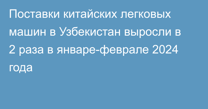 Поставки китайских легковых машин в Узбекистан выросли в 2 раза в январе-феврале 2024 года