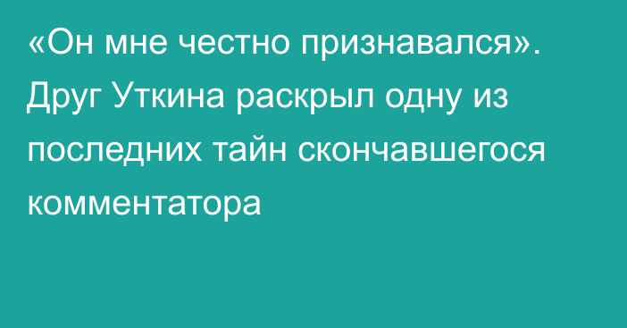 «Он мне честно признавался». Друг Уткина раскрыл одну из последних тайн скончавшегося комментатора